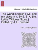 The World in Which I Live, and My Place in It. By E. S. A. [I.e. Letitia Willgoss Stone.] Edited by J. H. Broome