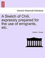 A Sketch of Chili, expressly prepared for the use of emigrants, etc.