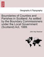 Boundaries of Counties and Parishes in Scotland. As settled by the Boundary Commissioners under the Local Government (Scotland) Act, 1889.