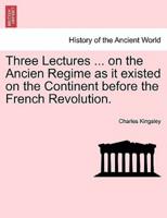 Three Lectures ... on the Ancien Regime as it existed on the Continent before the French Revolution.