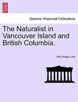 The Naturalist in Vancouver Island and British Columbia. Vol. II.