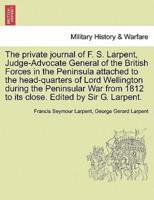 The Private Journal of F. S. Larpent, Judge-Advocate General of the British Forces in the Peninsula Attached to the Head-Quarters of Lord Wellington During the Peninsular War from 1812 to Its Close. Edited by Sir G. Larpent.