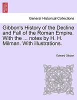 Gibbon's History of the Decline and Fall of the Roman Empire. With the ... notes by H. H. Milman. With illustrations.