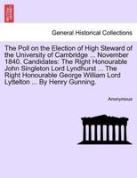 The Poll on the Election of High Steward of the University of Cambridge ... November 1840. Candidates: The Right Honourable John Singleton Lord Lyndhurst ... The Right Honourable George William Lord Lyttelton ... By Henry Gunning.