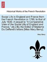 Social Life in England and France from the French Revolution in 1789, to that of July 1830. A sequel to "A Comparative View of the Social Life of England and France," etc.] By the Editor of Madame Du Deffand's letters [Miss Mary Berry].