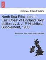 North Sea Pilot, part III. East Coast of England Sixth edition by J. J. P. Hitchfield. Supplement, 1900