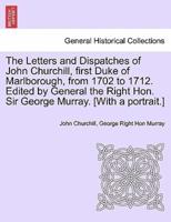 The Letters and Dispatches of John Churchill, First Duke of Marlborough, from 1702 to 1712. Edited by General the Right Hon. Sir George Murray. [With a Portrait.]