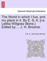 The World in Which I Live, and My Place in It. By E. S. A. [I.e. Letitia Willgoss Stone.] Edited by ... J. H. Broome.