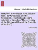 History of the Venetian Republic: her Rise, her Greatness, and her Civilisation. (The first and second volumes ... based on "The ... History of the Origin and Rise of the Republic of Venice."). Vol. I.