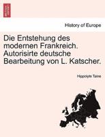 Die Entstehung des modernen Frankreich. Autorisirte deutsche Bearbeitung von L. Katscher.