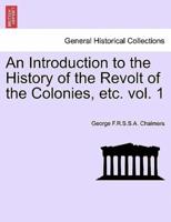 An Introduction to the History of the Revolt of the Colonies, etc. Volume I.