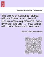 The Works of Cornelius Tacitus; With an Essay on His Life and Genius, Notes, Supplements, Andc. By Arthur Murphy ... A New Edition, With the Author's Last Corrections