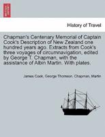 Chapman's Centenary Memorial of Captain Cook's Description of New Zealand one hundred years ago. Extracts from Cook's three voyages of circumnavigation, edited by George T. Chapman, with the assistance of Albin Martin. With plates.