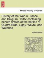 History of the War in France and Belgium, 1815; containing minute details of the battles of Quatre-Bras, Ligny, Wavre, and Waterloo. VOL. I