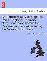 A Catholic History of England. Part I. England: its rulers, clergy, and poor, before the Reformation, as described by the Monkish Historians. VOL. II