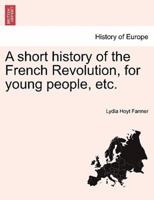 A Short History of the French Revolution, for Young People, Etc.