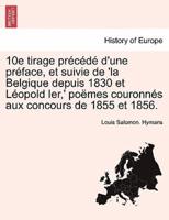 10e tirage précédé d'une préface, et suivie de 'la Belgique depuis 1830 et Léopold Ier,' poëmes couronnés aux concours de 1855 et 1856.