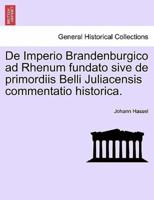 De Imperio Brandenburgico ad Rhenum fundato sive de primordiis Belli Juliacensis commentatio historica.