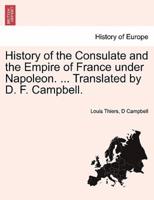 History of the Consulate and the Empire of France Under Napoleon. ... Translated by D. F. Campbell. VOL. I