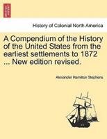 A Compendium of the History of the United States from the Earliest Settlements to 1872 ... New Edition Revised.