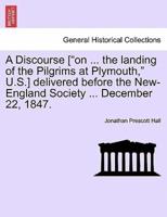 A Discourse ["on ... the landing of the Pilgrims at Plymouth," U.S.] delivered before the New-England Society ... December 22, 1847.