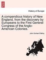 A compendious history of New England, from the discovery by Europeans to the First General Congress of the Anglo-American Colonies.