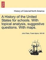 A History of the United States for schools. With topical analysis, suggestive questions. With maps. Vol. I