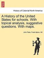 A History of the United States for schools. With topical analysis, suggestive questions. With maps. Vol. I.