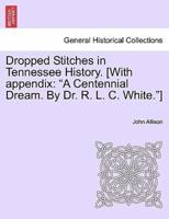 Dropped Stitches in Tennessee History. [With appendix: "A Centennial Dream. By Dr. R. L. C. White."]