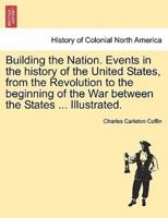 Building the Nation. Events in the history of the United States, from the Revolution to the beginning of the War between the States ... Illustrated.