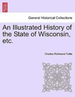 An Illustrated History of the State of Wisconsin, Etc.