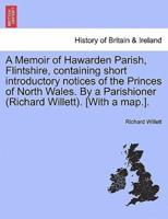A Memoir of Hawarden Parish, Flintshire, containing short introductory notices of the Princes of North Wales. By a Parishioner (Richard Willett). [With a map.].