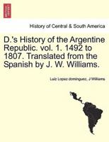 D.'s History of the Argentine Republic. vol. 1. 1492 to 1807. Translated from the Spanish by J. W. Williams.