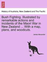 Bush Fighting. Illustrated by remarkable actions and incidents of the Maori War in New Zealand ... With a map, plans, and woodcuts.
