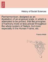 Panharmonicon; designed as an illustration of an engraved plate, in which is attempted to be proved, that the principles of harmony more or less prevail throughout the whole system of Nature, but more especially in the Human Frame, etc.