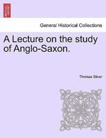 A Lecture on the study of Anglo-Saxon.