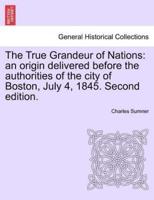 The True Grandeur of Nations: an origin delivered before the authorities of the city of Boston, July 4, 1845. Second edition.