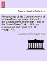 Proceedings of the Commissioners of Indian Affairs, Appointed by Law for the Extinguishment of Indian Titles in the State of New York ... With an Introduction and Notes by F. B. Hough. F.P.