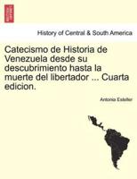 Catecismo de Historia de Venezuela desde su descubrimiento hasta la muerte del libertador ... Cuarta edicion.