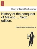 History of the Conquest of Mexico ... Sixth Edition.