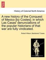 A new history of the Conquest of Mexico [by Costes]; in which Las Casas' denunciations of the popular historians of that war are fully vindicated.