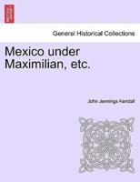 Mexico under Maximilian, etc.