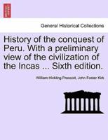 History of the Conquest of Peru. With a Preliminary View of the Civilization of the Incas ... Sixth Edition.
