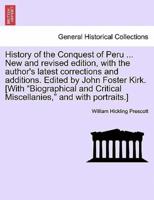 History of the Conquest of Peru ... New and revised edition, with the author's latest corrections and additions. Edited by John Foster Kirk. [With "Biographical and Critical Miscellanies," and with portraits.]