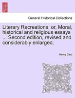 Literary Recreations; or, Moral, historical and religious essays ... Second edition, revised and considerably enlarged.