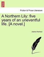 A Northern Lily: five years of an uneventful life. [A novel.]