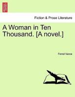 A Woman in Ten Thousand. [A novel.]
