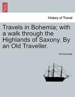 Travels in Bohemia; with a walk through the Highlands of Saxony. By an Old Traveller.