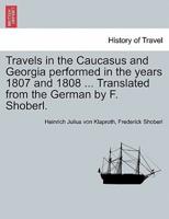 Travels in the Caucasus and Georgia performed in the years 1807 and 1808 ... Translated from the German by F. Shoberl.