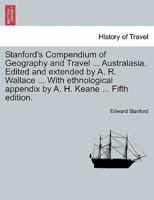 Stanford's Compendium of Geography and Travel ... Australasia. Edited and Extended by A. R. Wallace ... With Ethnological Appendix by A. H. Keane ... Fifth Edition.